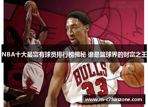 NBA十大最富有球员排行榜揭秘 谁是篮球界的财富之王