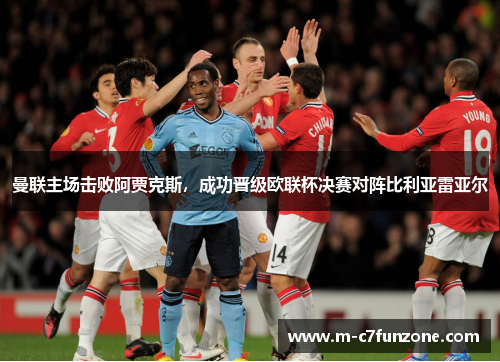 曼联主场击败阿贾克斯，成功晋级欧联杯决赛对阵比利亚雷亚尔