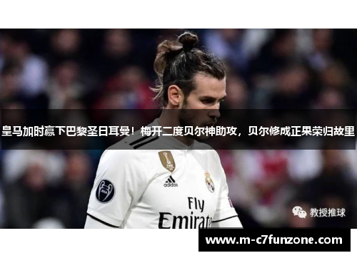 皇马加时赢下巴黎圣日耳曼！梅开二度贝尔神助攻，贝尔修成正果荣归故里