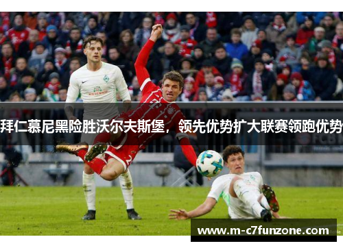 拜仁慕尼黑险胜沃尔夫斯堡，领先优势扩大联赛领跑优势