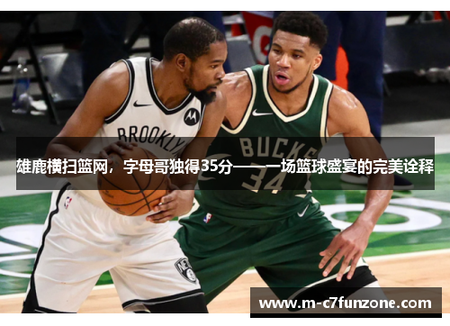 雄鹿横扫篮网，字母哥独得35分——一场篮球盛宴的完美诠释