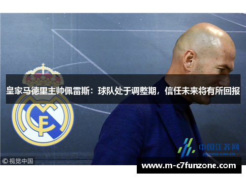 皇家马德里主帅佩雷斯：球队处于调整期，信任未来将有所回报