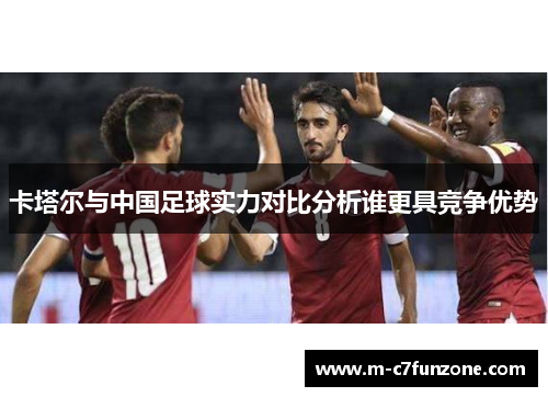 卡塔尔与中国足球实力对比分析谁更具竞争优势
