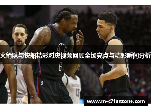火箭队与快船精彩对决视频回顾全场亮点与精彩瞬间分析