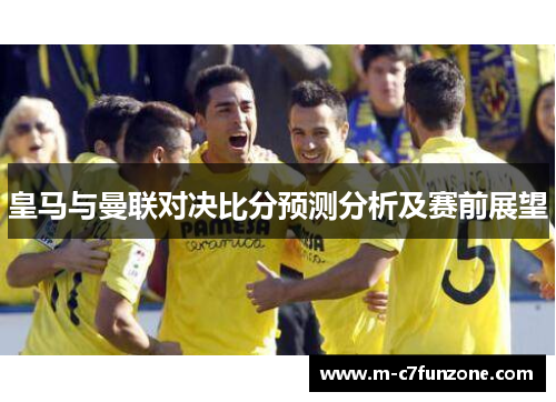 皇马与曼联对决比分预测分析及赛前展望