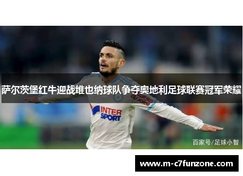 萨尔茨堡红牛迎战维也纳球队争夺奥地利足球联赛冠军荣耀
