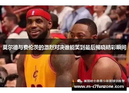 莫尔德与费伦茨的激烈对决谁能笑到最后揭晓精彩瞬间